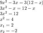 9 {x}^{2} - 3x = 3(12 - x) \\ 3 {x}^{2} - x = 12 - x \\ 3 {x}^{2} = 12 \\ {x}^{2} = 4 \\ x_{1} = 2 \\ x_{2} = - 2