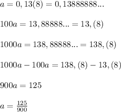 a=0,13(8)=0,13888888...\\\\100a=13,88888...=13,(8)\\\\1000a=138,88888...=138,(8)\\\\1000a-100a=138,(8)-13,(8)\\\\900a=125\\\\a=\frac{125}{900}