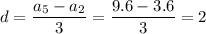 d=\dfrac{a_5-a_2}{3}=\dfrac{9.6-3.6}{3}=2