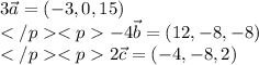 3\vec{a}=(-3,0,15)\\-4\vec{b}=(12,-8,-8)\\2\vec{c}=(-4,-8,2)