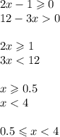 2x - 1 \geqslant 0 \\ 12 - 3x 0 \\ \\ 2 x\geqslant 1 \\ 3x < 12 \\ \\ x \geqslant 0.5 \\ x < 4 \\ \\ 0.5 \leqslant x < 4