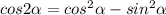 cos2\alpha = cos^2\alpha - sin^2\alpha