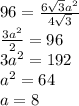 96 = \frac{6 \sqrt{3} {a}^{2} }{4 \sqrt{3} } \\ \frac{3 {a}^{2} }{2} = 96 \\ 3 {a}^{2} = 192 \\ {a}^{2} = 64 \\ a = 8