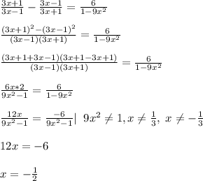 \frac{3x+1}{3x-1}-\frac{3x-1}{3x+1} =\frac{6}{1-9x^2}\\ \\ \frac{(3x+1)^2-(3x-1)^2}{(3x-1)(3x+1)}=\frac{6}{1-9x^2}\\ \\ \frac{(3x+1+3x-1)(3x+1-3x+1)}{(3x-1)(3x+1)}=\frac{6}{1-9x^2}\\ \\ \frac{6x*2}{9x^2-1}=\frac{6}{1-9x^2}\\ \\ \frac{12x}{9x^2-1}=\frac{-6}{9x^2-1}|\; \; 9x^2\neq 1,x\neq \frac{1}{3},\; x\neq -\frac{1}{3}\\ \\ 12x=-6\\\\ x=-\frac{1}{2}