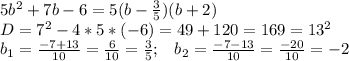 5b^2+7b-6=5(b-\frac{3}{5})(b+2) \\ D=7^2-4*5*(-6)=49+120=169=13^2\\ b_1=\frac{-7+13}{10}=\frac{6}{10}=\frac{3}{5};\; \; \; b_2=\frac{-7-13}{10}=\frac{-20}{10}=-2