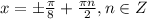 x=\pm\frac{\pi}{8}+\frac{\pi n}{2},n\in Z