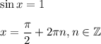 \sin x=1\\ \\ x=\dfrac{\pi}{2}+2\pi n,n \in \mathbb{Z}
