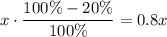 x\cdot \dfrac{100\%-20\%}{100\%}=0.8x