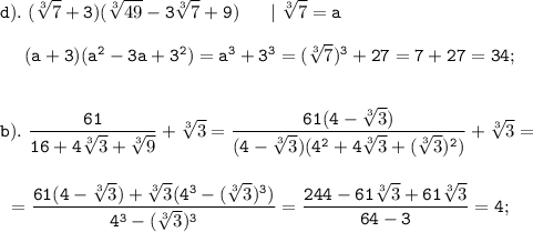 \displaystyle \tt d). \ (\sqrt[3]{7}+3)(\sqrt[3]{49}-3\sqrt[3]{7}+9) \ \ \ \ \ | \ \sqrt[3]{7}=a\\\\{} \ \ \ \ (a+3)(a^{2}-3a+3^{2})=a^{3}+3^{3}=(\sqrt[3]{7})^{3}+27=7+27=34;\\\\\\b). \ \frac{61}{16+4\sqrt[3]{3}+\sqrt[3]{9}}+\sqrt[3]{3}=\frac{61(4-\sqrt[3]{3}) }{(4-\sqrt[3]{3})(4^{2}+4\sqrt[3]{3}+(\sqrt[3]{3})^{2})}+\sqrt[3]{3}=\\\\\\{} \ =\frac{61(4-\sqrt[3]{3})+\sqrt[3]{3}(4^{3}-(\sqrt[3]{3})^{3})}{4^{3}-(\sqrt[3]{3})^{3}}=\frac{244-61\sqrt[3]{3}+61\sqrt[3]{3} }{64-3}=4;