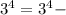 3^{4}=3^{4} -