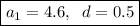 \[\boxed{{a_1}=4.6,\;\;d=0.5}\]