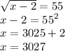 \sqrt{x - 2} = 55 \\ x - 2 = {55}^{2} \\ x = 3025 + 2 \\ x = 3027