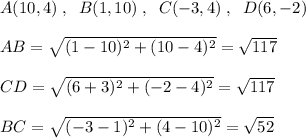 A(10,4)\; ,\; \; B(1,10)\; ,\; \; C(-3,4)\; ,\; \; D(6,-2)\\\\AB=\sqrt{(1-10)^2+(10-4)^2}=\sqrt{117}\\\\CD=\sqrt{(6+3)^2+(-2-4)^2}=\sqrt{117}\\\\BC=\sqrt{(-3-1)^2+(4-10)^2}=\sqrt{52}