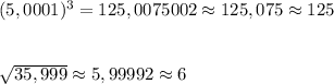 (5,0001)^3=125,0075002\approx 125,075\approx 125\\\\\\\sqrt{35,999}\approx 5,99992\approx 6