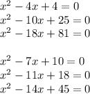 x^2-4x+4=0\\x^2-10x+25=0\\x^2-18x+81=0\\\\x^2-7x+10=0\\x^2-11x+18=0\\x^2-14x+45=0