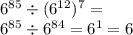 {6}^{85} \div (6 ^{12} ) ^{7} = \\ {6}^{85} \div {6}^{84} = {6}^{1} = 6