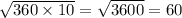 \sqrt{360 \times 10} = \sqrt{3600} = 60