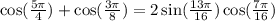 \cos( \frac{5\pi}{4} ) + \cos( \frac{3\pi}{8} ) = 2 \sin( \frac{13\pi}{16} ) \cos( \frac{7\pi}{16} )