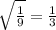 \sqrt{ \frac{1}{9} } = \frac{1}{3}