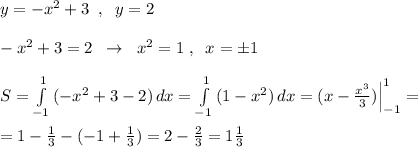 y=-x^2+3\; \; ,\; \; y=2\\\\-x^2+3=2\; \; \to \; \; x^2=1\; ,\; \; x=\pm 1\\\\S=\int\limits^1_{-1}\, (-x^2+3-2)\, dx=\int\limits^1_{-1}\, (1-x^2)\, dx=(x-\frac{x^3}{3})\Big |_{-1}^1=\\\\=1-\frac{1}{3}-(-1+\frac{1}{3})=2-\frac{2}{3}=1\frac{1}{3}