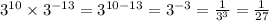 {3}^{10} \times {3}^{ - 13} = {3}^{10 - 13} = {3}^{ - 3} = \frac{1}{ {3}^{3} } = \frac{1}{27}