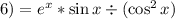 6) = {e}^{x}* \sin x \div ( \cos^2 x)