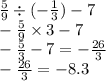 \frac{5}{9} \div ( - \frac{1}{3} ) - 7 \\ - \frac{5}{9} \times 3 - 7 \\ - \frac{5}{3} - 7 = - \frac{26}{3} \\ - \frac{26}{3} = - 8.3