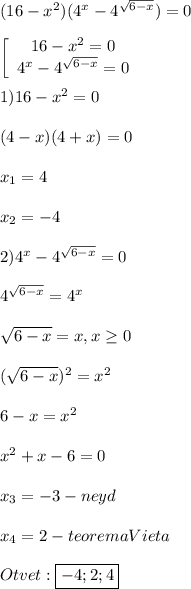(16-x^{2} )(4^{x}-4^{\sqrt{6-x}})=0\\\\\left[\begin{array}{ccc}16-x^{2}=0 \\4^{x}-4^{\sqrt{6-x}}=0\end{array}\right\\\\1)16-x^{2}=0\\\\(4-x)(4+x)=0\\\\x_{1} =4\\\\x_{2}=-4\\\\2)4^{x}-4^{\sqrt{6-x }}=0\\\\4^{\sqrt{6-x}}=4^{x}\\\\\sqrt{6-x}=x,x\geq0\\\\(\sqrt{6-x})^{2}=x^{2}\\\\6-x=x^{2}\\\\x^{2}+x-6=0\\\\x_{3}=-3-neyd\\\\x_{4}=2-teoremaVieta\\\\Otvet:\boxed{-4;2;4}