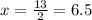 x = \frac{13}{2} = 6.5