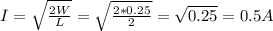 I=\sqrt{\frac{2W}{L} } =\sqrt{\frac{2*0.25}{2} }=\sqrt{0.25} =0.5A