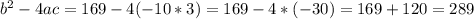 b^{2} - 4ac = 169 - 4(-10 * 3) = 169 - 4 * (-30) = 169 + 120 = 289