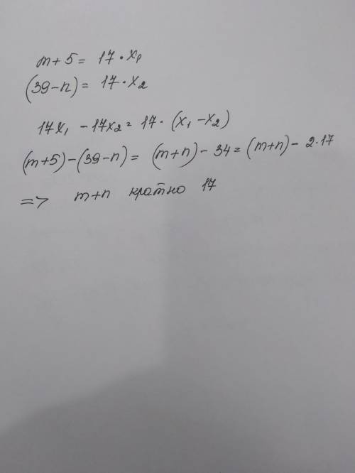 Числа m и n таковы, что каждое из чисел m + 5 и 39 - n кратно 17. докажите, что число m + n кратно 1