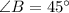 \angle B = 45^{\circ}