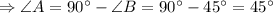 \Rightarrow \angle A = 90^{\circ} - \angle B = 90^{\circ} - 45^{\circ} = 45^{\circ}