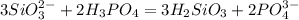 3SiO_{3} ^{2-}+2H_{3} PO_{4}=3H_{2}SiO_{3}+2PO_{4}^{3-}