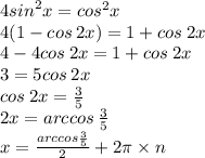 4 {sin}^{2} x = {cos}^{2} x \\ 4(1 - cos \: 2x) = 1 + cos \: 2x \\ 4 - 4 cos \: 2x = 1 + cos \: 2x \\ 3 = 5cos \: 2x \\ cos \: 2x = \frac{3}{5} \\ 2x = arccos \: \frac{3}{5} \\ x = \frac{arccos \frac{3}{5} }{2} + 2\pi \times n