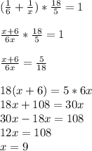 (\frac{1}{6}+\frac{1}{x})*\frac{18}{5} =1\\\\\frac{x+6}{6x}*\frac{18}{5}}=1\\\\\frac{x+6}{6x}=\frac{5}{18}\\\\18(x+6)=5*6x\\18x+108=30x\\30x-18x=108\\12x=108\\x=9