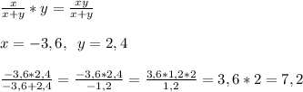 \frac{x}{x+y} *y=\frac{xy}{x+y} \\ \\ x=-3,6,\;\;y=2,4\\ \\ \frac{-3,6*2,4}{-3,6+2,4} =\frac{-3,6*2,4}{-1,2}=\frac{3,6*1,2*2}{1,2} =3,6*2=7,2