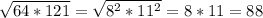 \sqrt{64 * 121} = \sqrt{8^{2} * 11^{2} } = 8 * 11 = 88