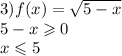 3)f(x) = \sqrt{5 - x} \\ 5 - x \geqslant 0 \\ x \leqslant 5
