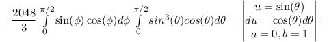 =\dfrac{2048}{3}\int\limits_0^{\pi/2}{\sin(\phi)\cos(\phi)}d\phi\int\limits_0^{\pi/2}{sin^3(\theta)cos(\theta)d\theta}=\begin{vmatrix}u=\sin(\theta)\\du=\cos(\theta)d\theta\\a=0 , b=1\end{vmatrix}=