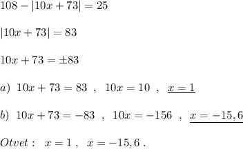 108-|10x+73|=25\\\\|10x+73|=83\\\\10x+73=\pm 83\\\\a)\; \; 10x+73=83\; \; ,\; \; 10x=10\; \; ,\; \; \underline {x=1}\\\\b)\; \; 10x+73=-83\; \; ,\; \; 10x=-156\; \; ,\; \; \underline {x=-15,6}\\\\Otvet:\; \; x=1\; ,\; \; x=-15,6\; .