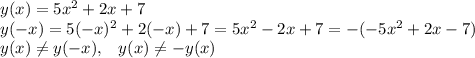 y(x)=5x^2+2x+7\\y(-x)=5(-x)^2+2(-x)+7=5x^2-2x+7=-(-5x^2+2x-7)\\y(x)\neq y(-x),\; \; \; y(x)\neq -y(x)