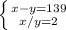 \left \{ {{x-y=139} \atop {x/y=2}} \right.