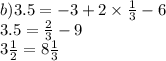 b)3.5 = - 3 + 2 \times \frac{1}{3} - 6 \\ 3.5 = \frac{2}{3} - 9 \\ 3 \frac{1}{2} = 8\frac{1}{3}