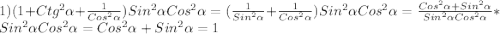 1)(1+Ctg^{2}\alpha+\frac{1}{Cos^{2}\alpha})Sin^{2}\alpha Cos^{2}\alpha=(\frac{1}{Sin^{2}\alpha}+\frac{1}{Cos^{2}\alpha}})Sin^{2}\alpha Cos^{2}\alpha=\frac{Cos^{2}\alpha+Sin^{2}\alpha}{Sin^{2}\alpha Cos^{2}\alpha}*Sin^{2}\alpha Cos^{2}\alpha=Cos^{2}\alpha+Sin^{2}\alpha=1