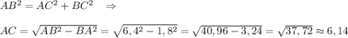 AB^2=AC^2+BC^2\; \; \; \Rightarrow \\\\AC=\sqrt{AB^2-BA^2}=\sqrt{6,4^2-1,8^2}=\sqrt{40,96-3,24}=\sqrt{37,72}\approx 6,14