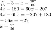 \frac{x}{15}-3=x-\frac{207}{60} \\4x-180=60x-207\\4x-60x=-207+180\\-56x=-27\\x=\frac{27}{56}