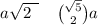 a \sqrt{2 \: \:} \: \: \: \: \: \binom{ \sqrt{5} }{2}a