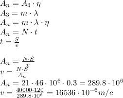 A_n = {A_3}\cdot{\eta}\\A_3 = {m}\cdot{\lambda}\\A_n = {m}\cdot{\lambda}\cdot{\eta}\\A_n = {N}\cdot{t}\\{t} = \frac{S}{v}\\\\A_n = \frac{{N}\cdot{S}}{v}\\v = \frac{{N}\cdot{S}}{A_n}\\A_n = {21}\cdot{{46}\cdot{10^{6}}\cdot{0.3}} = {289.8}\cdot{10^{6}}\\v = \frac{{40000}\cdot{120}}{289.8\cdot{10^{6}}} = 16536 \cdot{10^{-6}}m/c